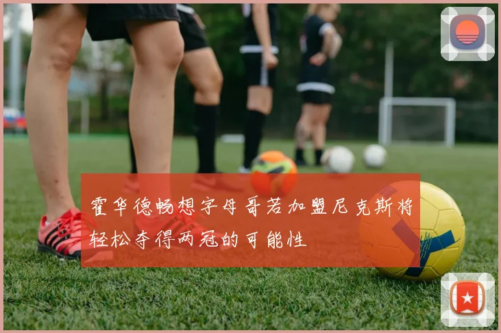 霍华德畅想字母哥若加盟尼克斯将轻松夺得两冠的可能性