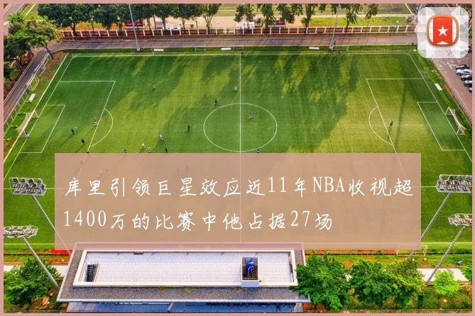 库里引领巨星效应近11年NBA收视超1400万的比赛中他占据27场