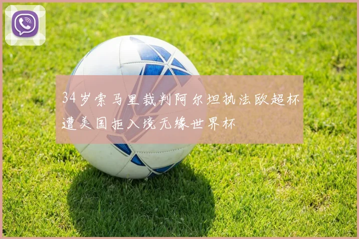 34岁索马里裁判阿尔坦执法欧超杯遭美国拒入境无缘世界杯