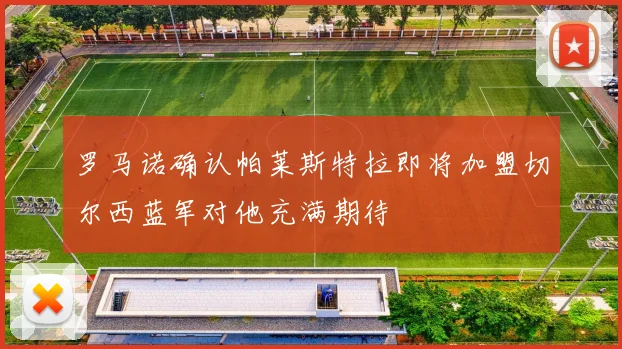 罗马诺确认帕莱斯特拉即将加盟切尔西蓝军对他充满期待