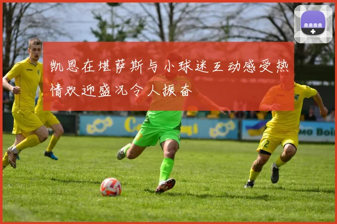 凯恩在堪萨斯与小球迷互动感受热情欢迎盛况令人振奋