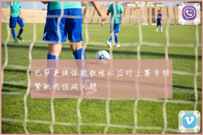 巴萨更换体能教练以应对上赛季频繁肌肉伤病问题