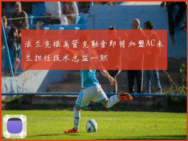 法兰克福高管克勒舍即将加盟AC米兰担任技术总监一职