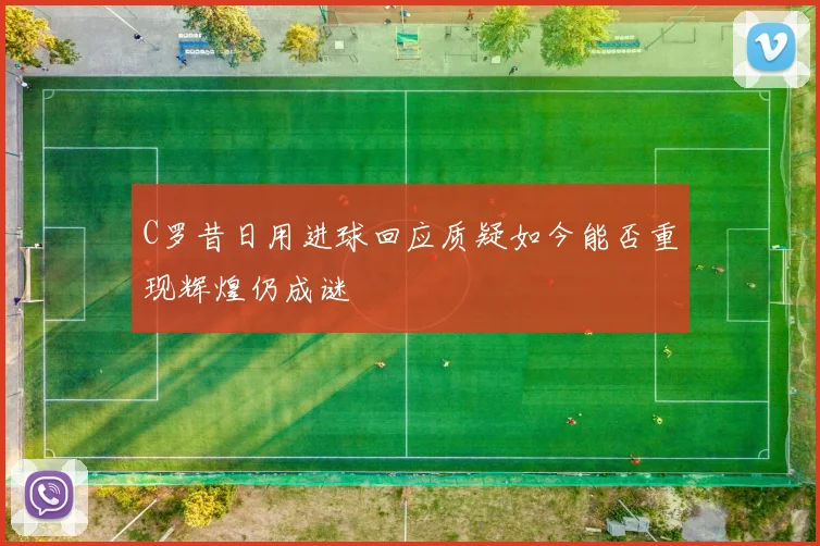 C罗昔日用进球回应质疑如今能否重现辉煌仍成谜