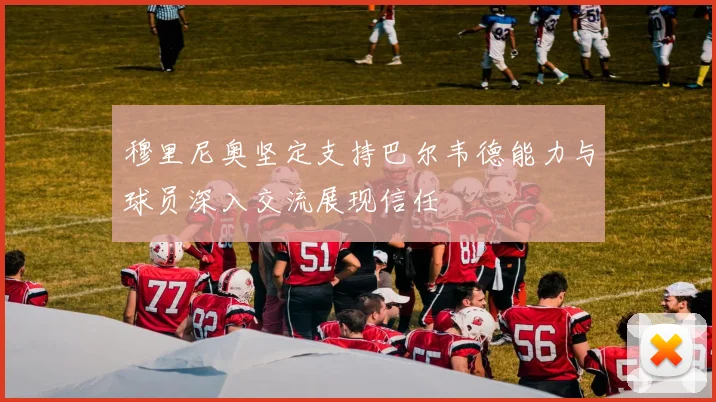 穆里尼奥坚定支持巴尔韦德能力与球员深入交流展现信任